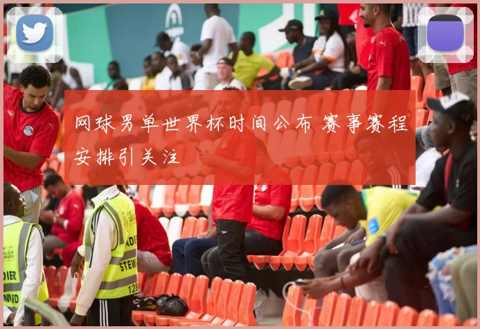 网球男单世界杯时间公布 赛事赛程安排引关注
