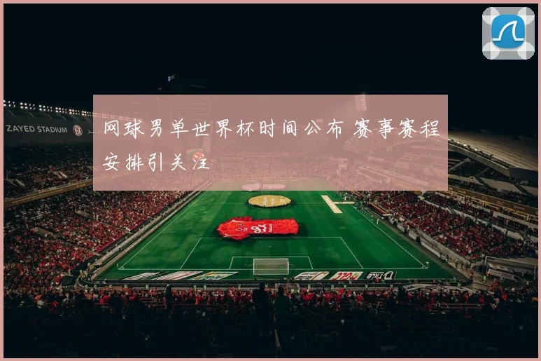 网球男单世界杯时间公布 赛事赛程安排引关注